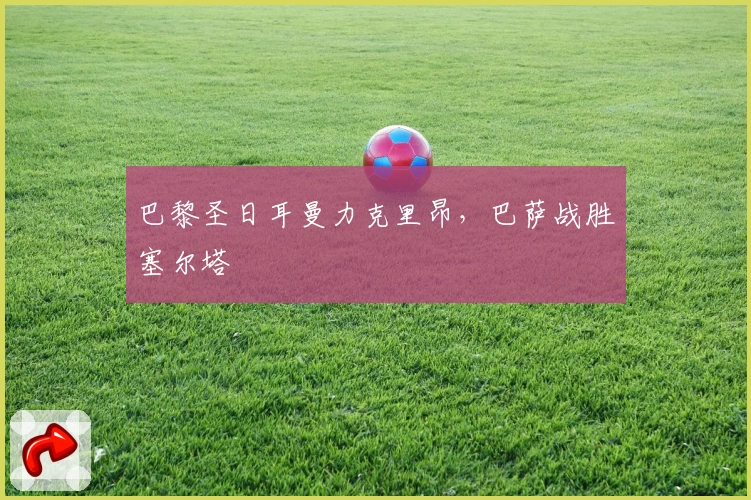 巴黎圣日耳曼力克里昂，巴萨战胜塞尔塔