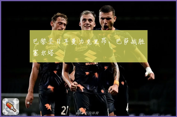 巴黎圣日耳曼力克里昂，巴萨战胜塞尔塔