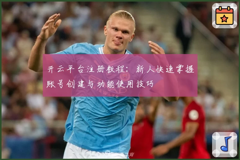 开云平台注册教程：新人快速掌握账号创建与功能使用技巧