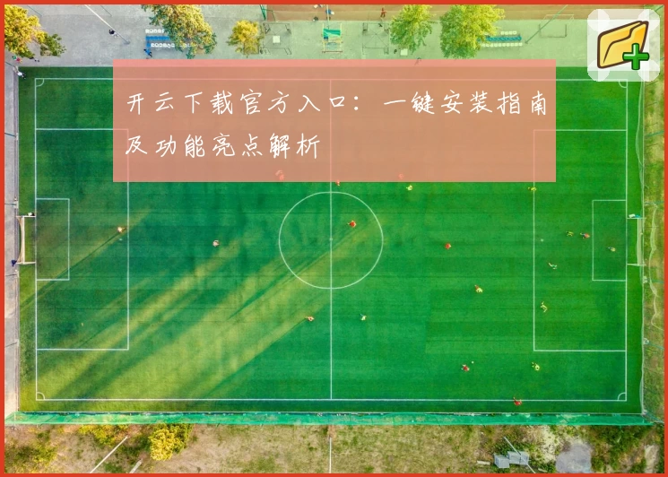 开云下载官方入口：一键安装指南及功能亮点解析
