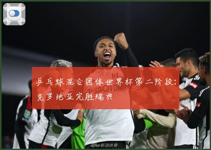 乒乓球混合团体世界杯第二阶段：克罗地亚完胜瑞典