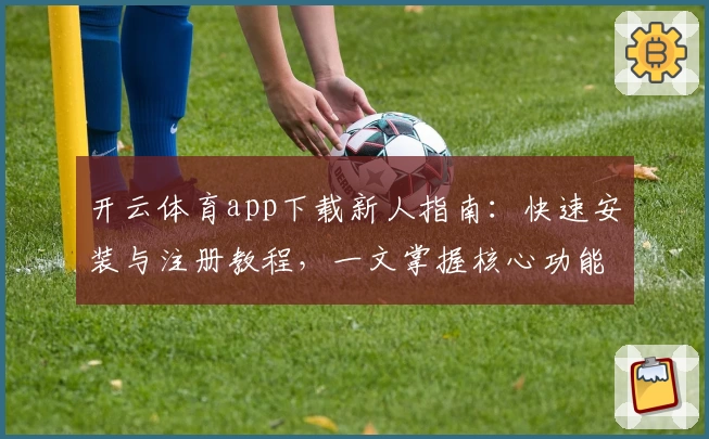 开云体育app下载新人指南:快速安装与注册教程,一文掌握核心功能亮点