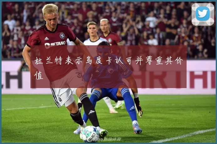 杜兰特表示乌度卡认可并尊重其价值