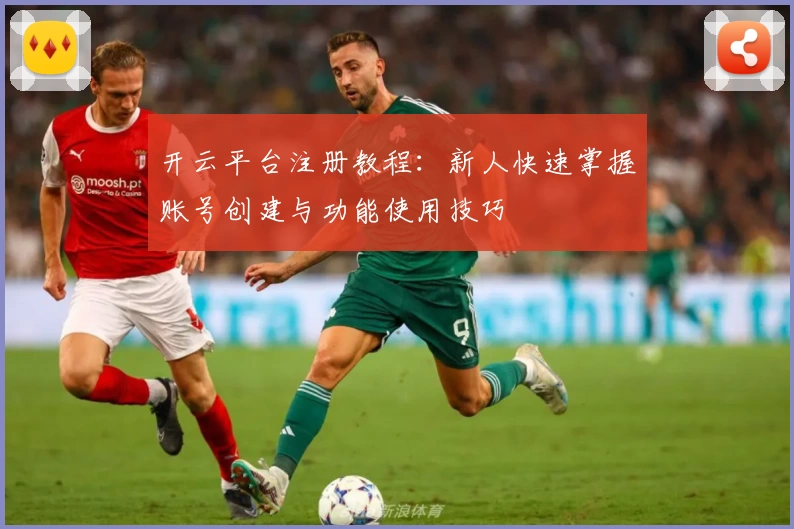 开云平台注册教程:新人快速掌握账号创建与功能使用技巧