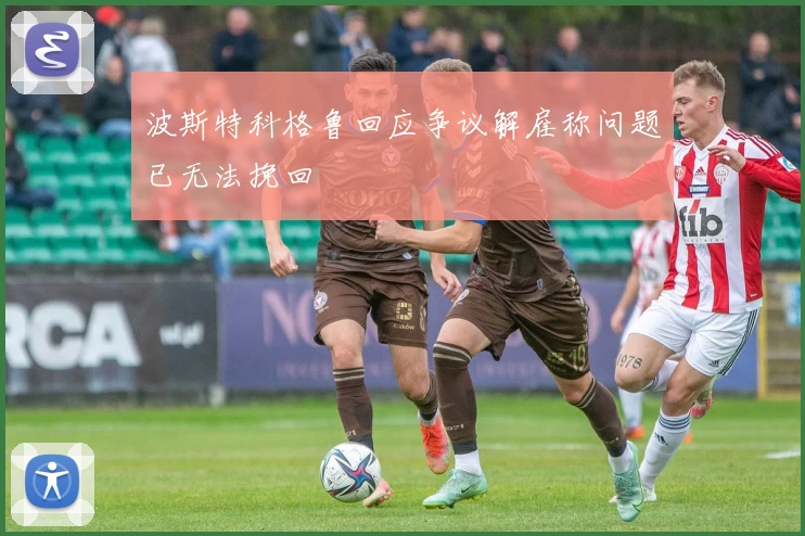 波斯特科格鲁回应争议解雇称问题已无法挽回
