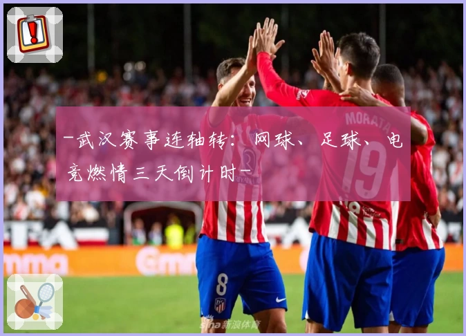 -武汉赛事连轴转：网球、足球、电竞燃情三天倒计时-