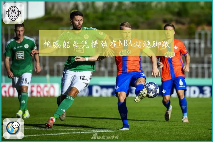 帕威能否凭拼劲在NBA站稳脚跟