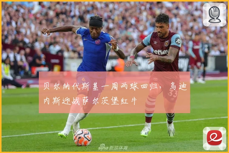 贝尔纳代斯基一周两球回归，乌迪内斯迎战萨尔茨堡红牛