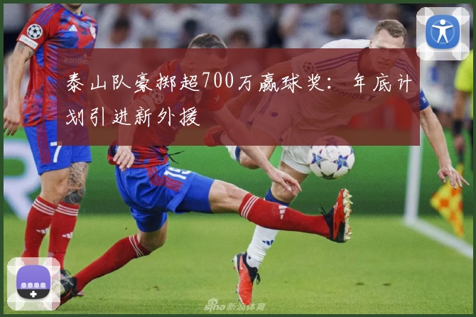 泰山队豪掷超700万赢球奖：年底计划引进新外援