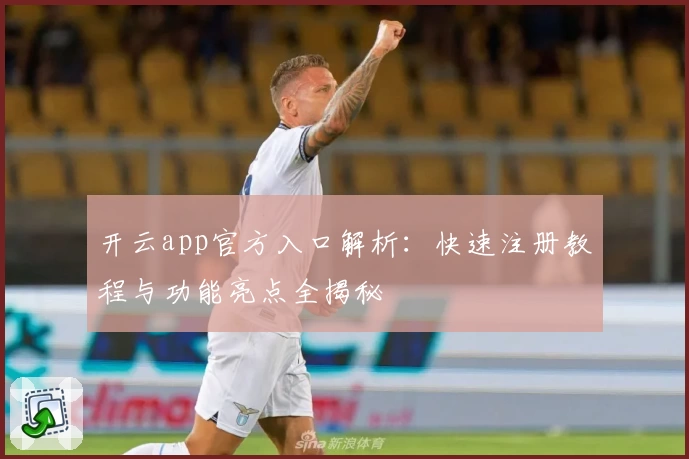 开云app官方入口解析：快速注册教程与功能亮点全揭秘