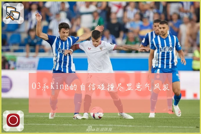 O3和King的自信碰撞尽显意气风发