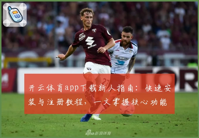 开云体育app下载新人指南：快速安装与注册教程，一文掌握核心功能亮点