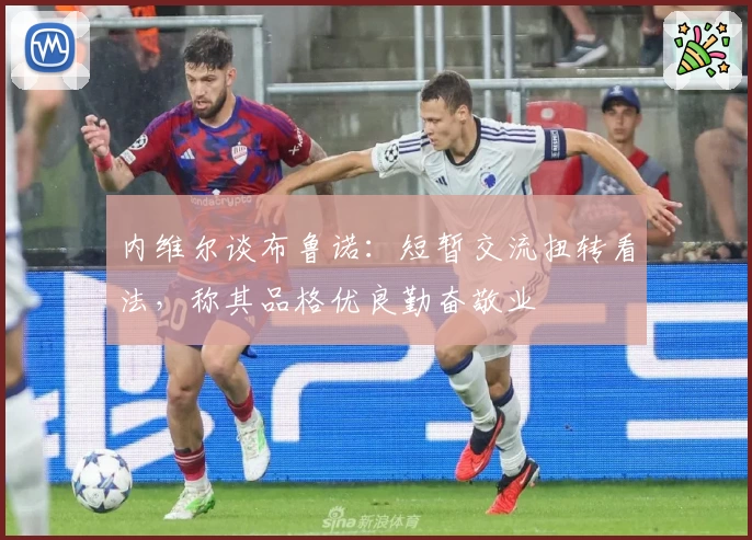 内维尔谈布鲁诺：短暂交流扭转看法，称其品格优良勤奋敬业