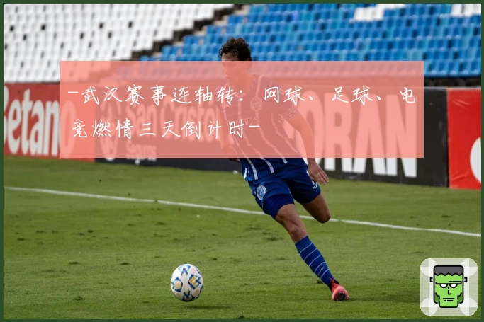 -武汉赛事连轴转：网球、足球、电竞燃情三天倒计时-