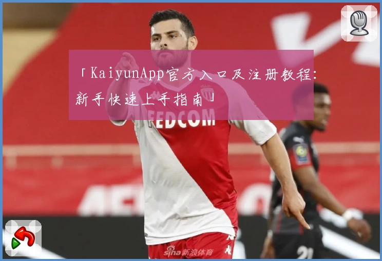 「KaiyunApp官方入口及注册教程：新手快速上手指南」