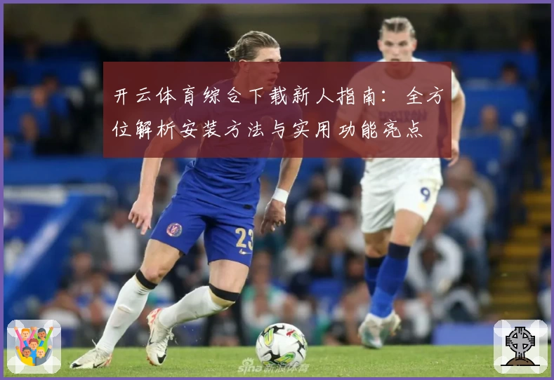 开云体育综合下载新人指南：全方位解析安装方法与实用功能亮点