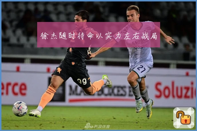 徐杰随时待命以实力左右战局