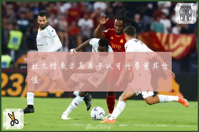 杜兰特表示乌度卡认可并尊重其价值