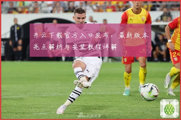 开云下载官方入口发布,最新版本亮点解析与安装教程详解