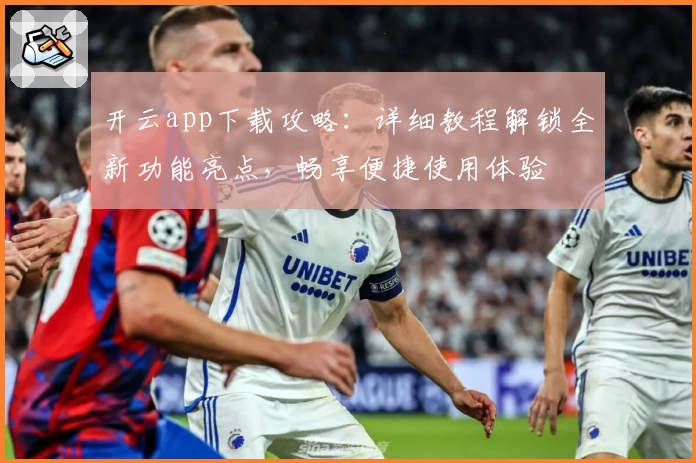 开云app下载攻略：详细教程解锁全新功能亮点，畅享便捷使用体验