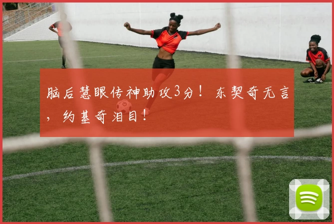 脑后慧眼传神助攻3分！东契奇无言，约基奇泪目！